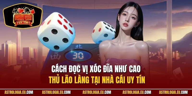 Cách Đọc Vị Xóc Đĩa Như Cao Thủ Lão Làng Tại NHÀ CÁI UY TÍN