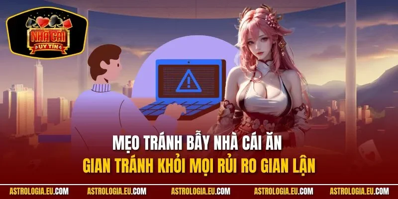 Mẹo Tránh Bẫy Nhà Cái Ăn Gian | Bí Kíp Chơi An Toàn 100%